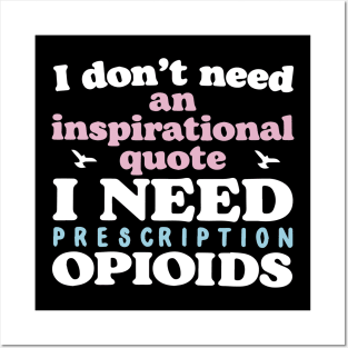 I Don't Need An Inspirational Quote. I Need Prescription Opioids Posters and Art